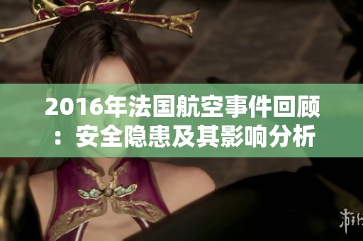 2016年法国航空事件回顾：安全隐患及其影响分析