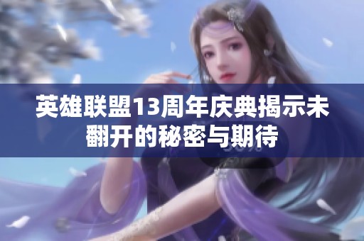 英雄联盟13周年庆典揭示未翻开的秘密与期待