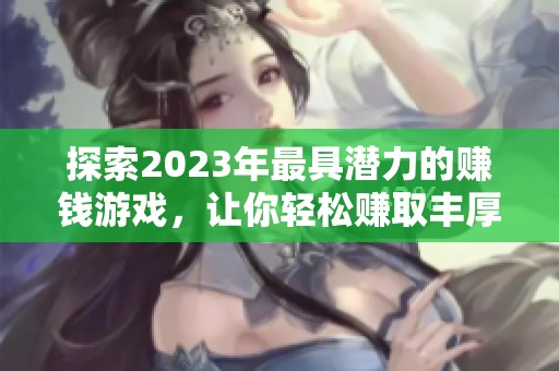探索2023年最具潜力的赚钱游戏，让你轻松赚取丰厚收益