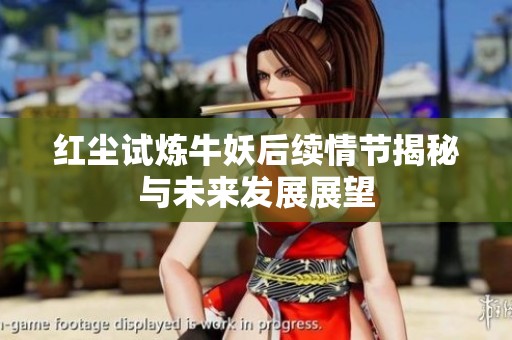 红尘试炼牛妖后续情节揭秘与未来发展展望