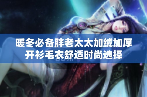 暖冬必备胖老太太加绒加厚开衫毛衣舒适时尚选择