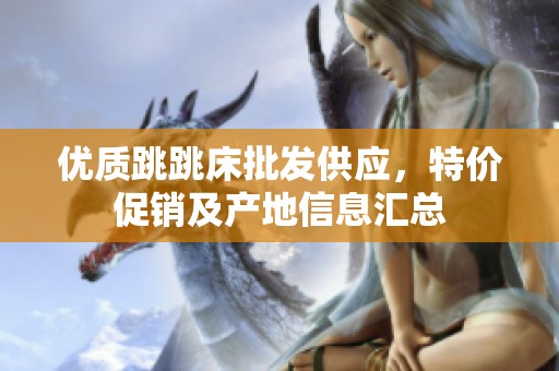 优质跳跳床批发供应，特价促销及产地信息汇总