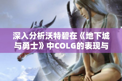 深入分析沃特碧在《地下城与勇士》中COLG的表现与评价