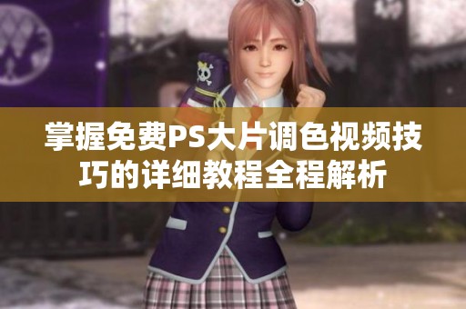 掌握免费PS大片调色视频技巧的详细教程全程解析