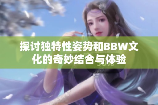 探讨独特性姿势和BBW文化的奇妙结合与体验