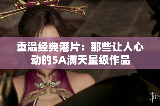重温经典港片：那些让人心动的5A满天星级作品