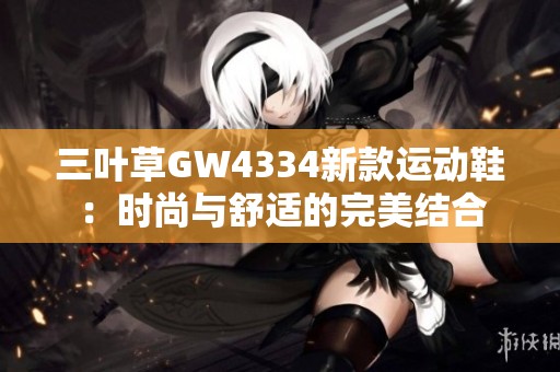 三叶草GW4334新款运动鞋：时尚与舒适的完美结合
