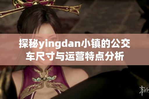 探秘yingdan小镇的公交车尺寸与运营特点分析