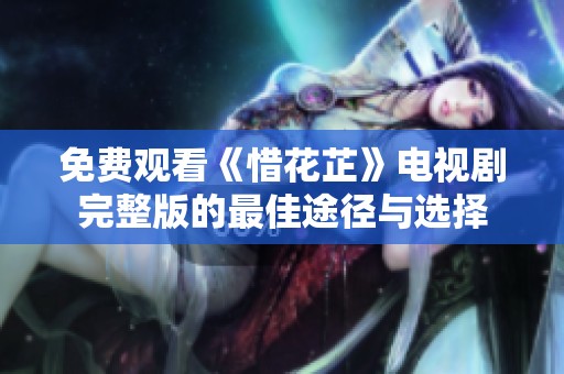 免费观看《惜花芷》电视剧完整版的最佳途径与选择