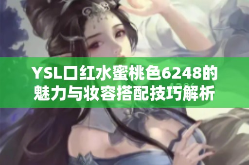 YSL口红水蜜桃色6248的魅力与妆容搭配技巧解析