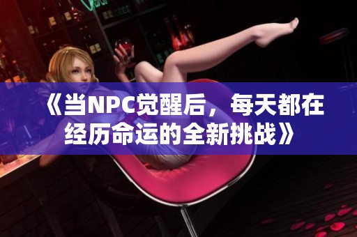 《当NPC觉醒后，每天都在经历命运的全新挑战》