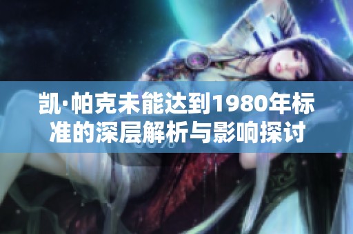 凯·帕克未能达到1980年标准的深层解析与影响探讨