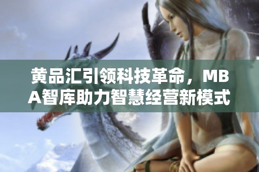 黄品汇引领科技革命，MBA智库助力智慧经营新模式