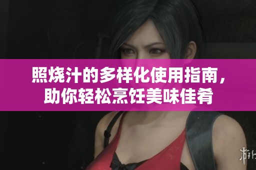 照烧汁的多样化使用指南，助你轻松烹饪美味佳肴