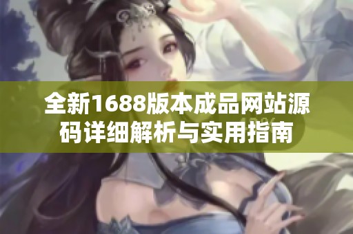 全新1688版本成品网站源码详细解析与实用指南