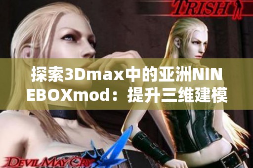 探索3Dmax中的亚洲NINEBOXmod：提升三维建模创作的利器
