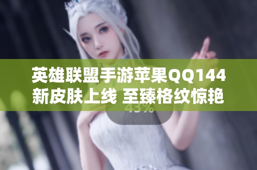 英雄联盟手游苹果QQ144新皮肤上线 至臻格纹惊艳来袭！