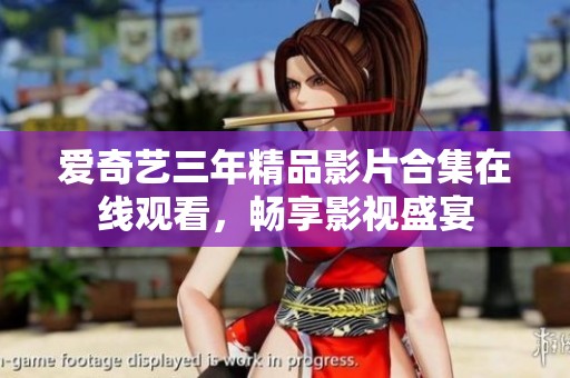 爱奇艺三年精品影片合集在线观看，畅享影视盛宴