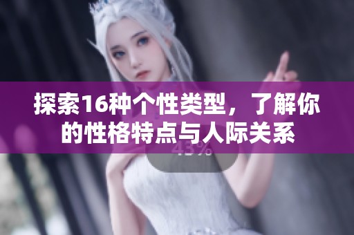 探索16种个性类型，了解你的性格特点与人际关系