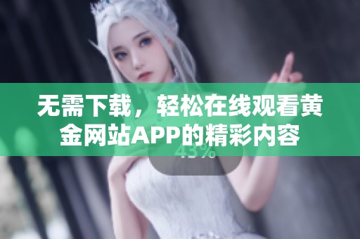 无需下载，轻松在线观看黄金网站APP的精彩内容