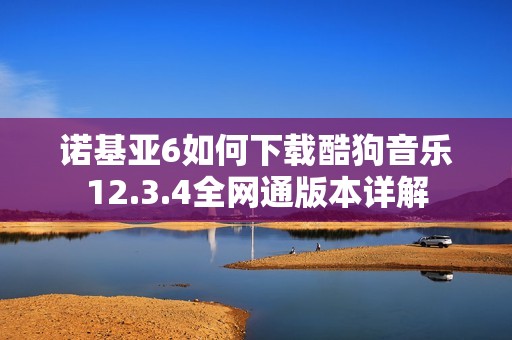 诺基亚6如何下载酷狗音乐12.3.4全网通版本详解