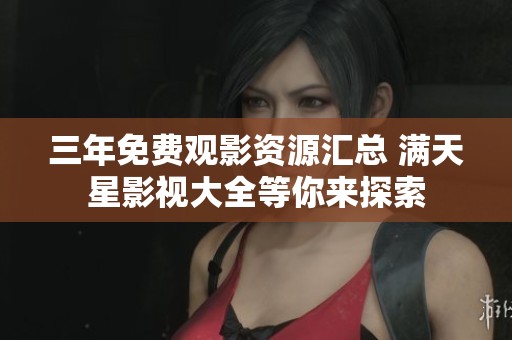 三年免费观影资源汇总 满天星影视大全等你来探索