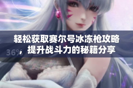 轻松获取赛尔号冰冻枪攻略，提升战斗力的秘籍分享