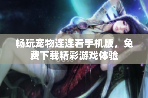 畅玩宠物连连看手机版，免费下载精彩游戏体验