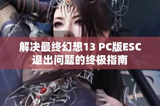 解决最终幻想13 PC版ESC退出问题的终极指南