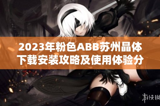 2023年粉色ABB苏州晶体下载安装攻略及使用体验分享
