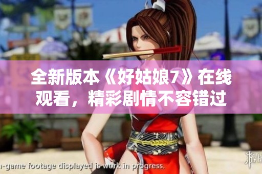 全新版本《好姑娘7》在线观看，精彩剧情不容错过
