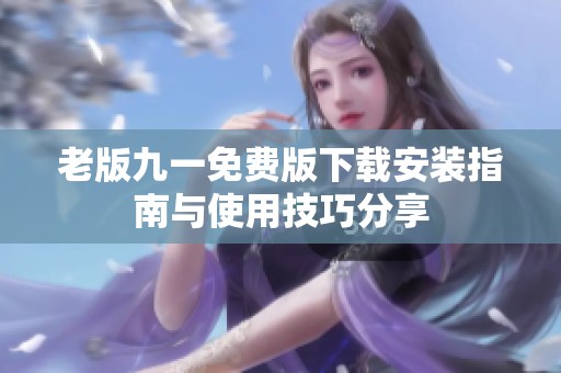 老版九一免费版下载安装指南与使用技巧分享