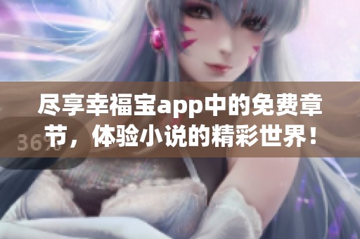 尽享幸福宝app中的免费章节，体验小说的精彩世界！