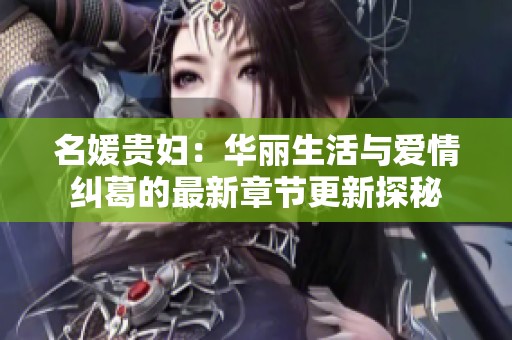 名媛贵妇：华丽生活与爱情纠葛的最新章节更新探秘