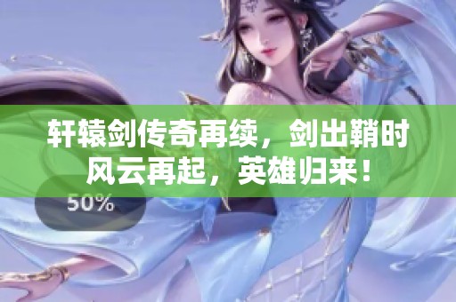 轩辕剑传奇再续，剑出鞘时风云再起，英雄归来！