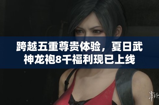 跨越五重尊贵体验，夏日武神龙袍8千福利现已上线