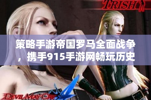 策略手游帝国罗马全面战争，携手915手游网畅玩历史战争盛宴