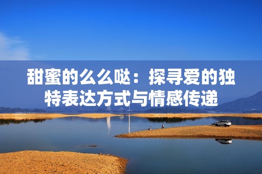 甜蜜的么么哒：探寻爱的独特表达方式与情感传递