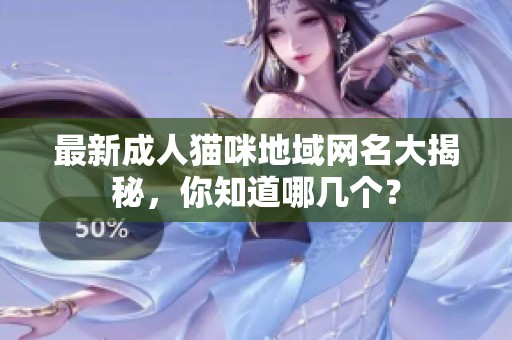 最新成人猫咪地域网名大揭秘，你知道哪几个？