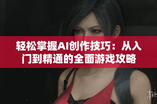 轻松掌握AI创作技巧：从入门到精通的全面游戏攻略