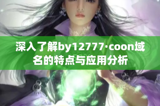 深入了解by12777·coon域名的特点与应用分析