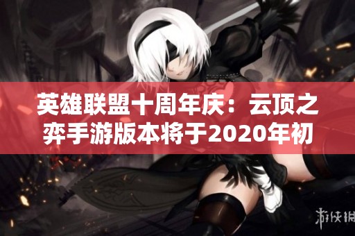 英雄联盟十周年庆：云顶之弈手游版本将于2020年初上线