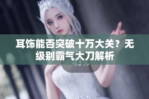 耳饰能否突破十万大关？无级别霸气大刀解析