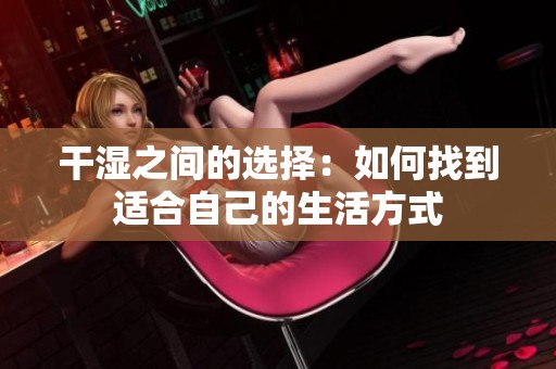 干湿之间的选择：如何找到适合自己的生活方式