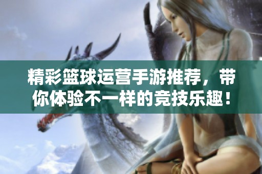 精彩篮球运营手游推荐，带你体验不一样的竞技乐趣！