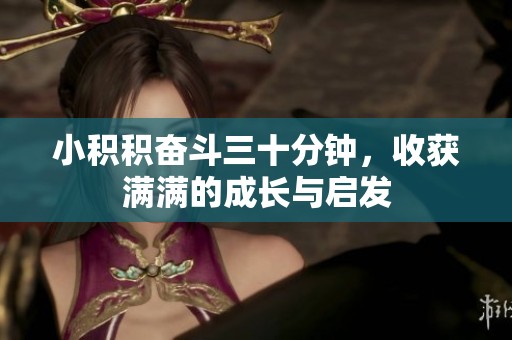 小积积奋斗三十分钟，收获满满的成长与启发