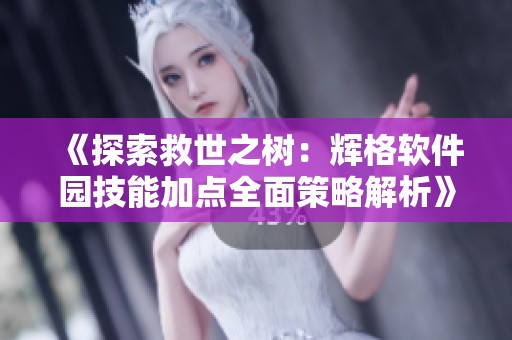 《探索救世之树：辉格软件园技能加点全面策略解析》