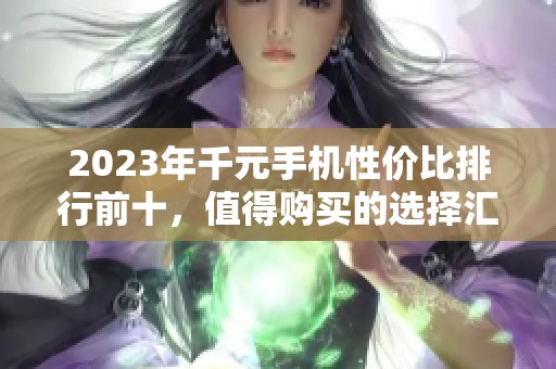 2023年千元手机性价比排行前十，值得购买的选择汇总