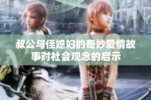 叔公与侄媳妇的奇妙爱情故事对社会观念的启示