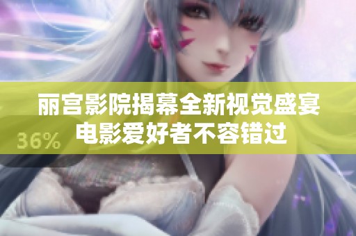 丽宫影院揭幕全新视觉盛宴 电影爱好者不容错过